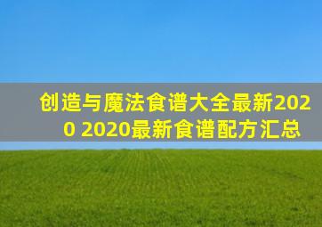 创造与魔法食谱大全最新2020 2020最新食谱配方汇总